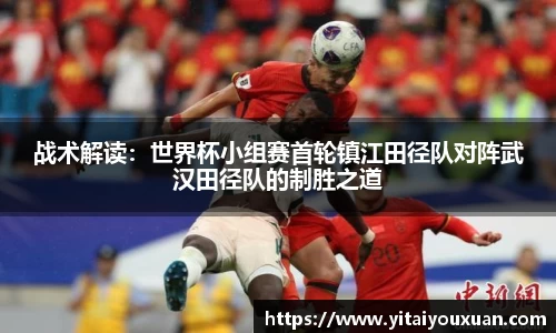 战术解读：世界杯小组赛首轮镇江田径队对阵武汉田径队的制胜之道