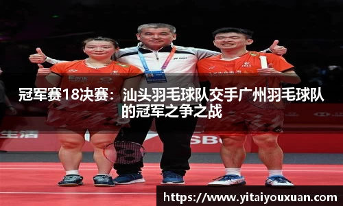 冠军赛18决赛：汕头羽毛球队交手广州羽毛球队的冠军之争之战