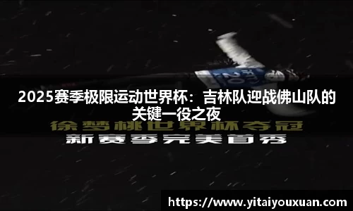 2025赛季极限运动世界杯：吉林队迎战佛山队的关键一役之夜