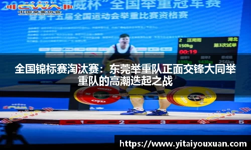 全国锦标赛淘汰赛：东莞举重队正面交锋大同举重队的高潮迭起之战