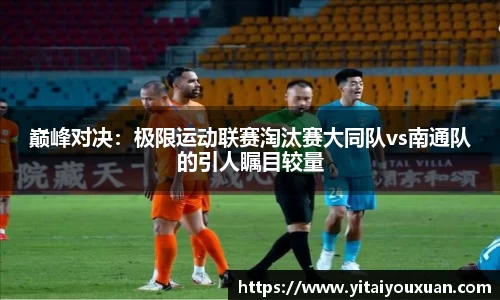 巅峰对决：极限运动联赛淘汰赛大同队vs南通队的引人瞩目较量