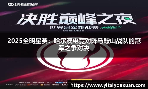 2025全明星赛：哈尔滨电竞对阵马鞍山战队的冠军之争对决