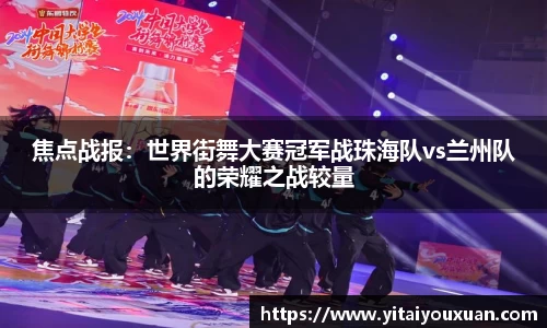 焦点战报：世界街舞大赛冠军战珠海队vs兰州队的荣耀之战较量