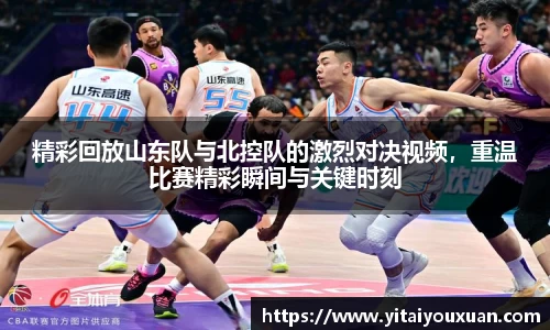 精彩回放山东队与北控队的激烈对决视频，重温比赛精彩瞬间与关键时刻