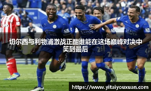 切尔西与利物浦激战正酣谁能在这场巅峰对决中笑到最后