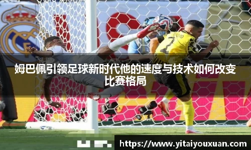 姆巴佩引领足球新时代他的速度与技术如何改变比赛格局