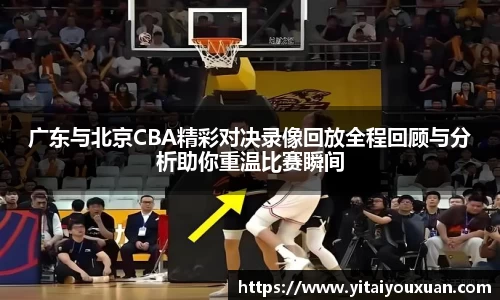 广东与北京CBA精彩对决录像回放全程回顾与分析助你重温比赛瞬间
